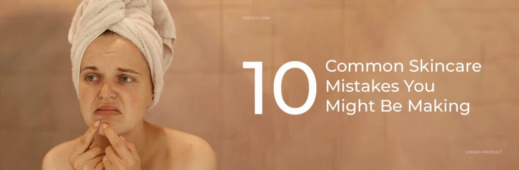10 Common Skincare Mistakes You Might Be Making