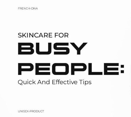 Skincare for Busy People: Quick and Effective Tips