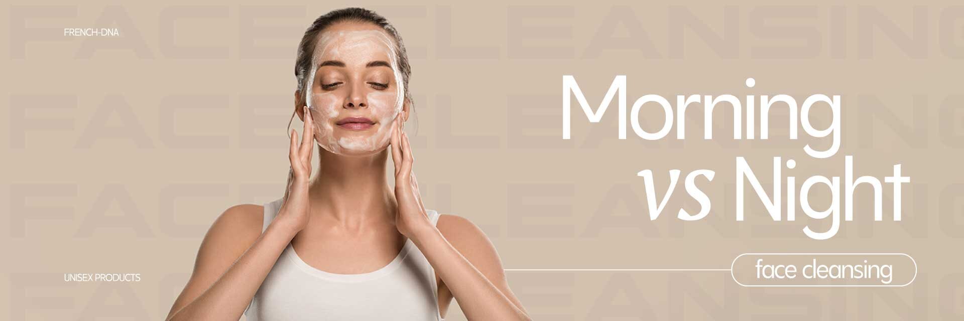 Morning vs. Night Cleansing Face
